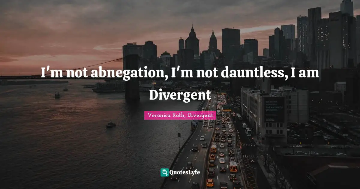Veronica Roth, Divergent Quotes: "I'm not abnegation, I'm not dauntless, I am Divergent"