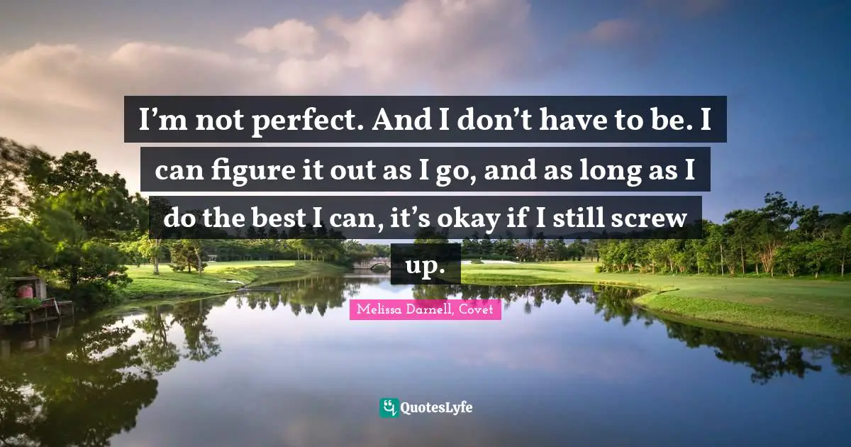 I’m not perfect. And I don’t have to be. I can figure it out as I go, and as long as I do the best I can, it’s okay if I still screw up.