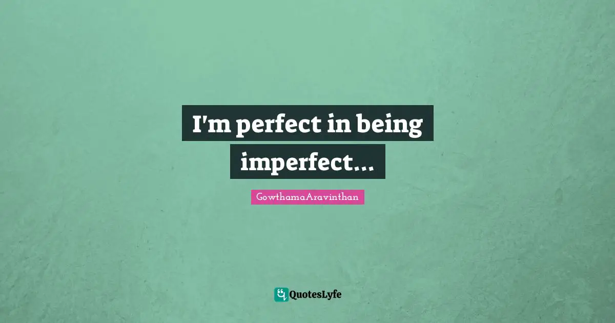 I'm perfect in being imperfect...