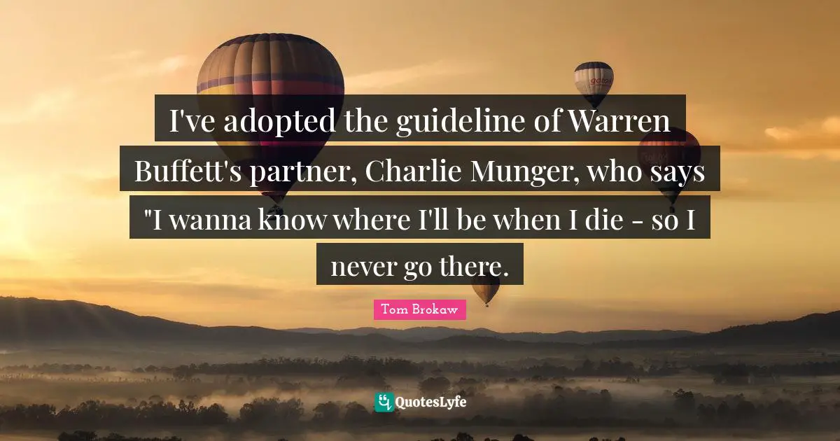I've adopted the guideline of Warren Buffett's partner, Charlie Munger, who says "I wanna know where I'll be when I die - so I never go there.