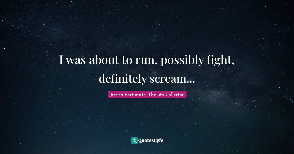 I was about to run, possibly fight, definitely scream...