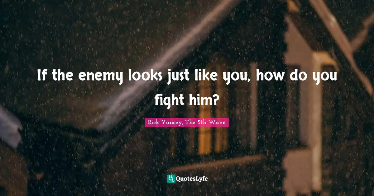 Rick Yancey, The 5th Wave Quotes: "If the enemy looks just like you, how do you fight him?"