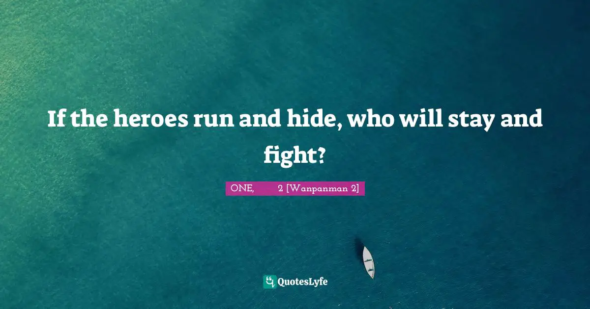 If the heroes run and hide, who will stay and fight?