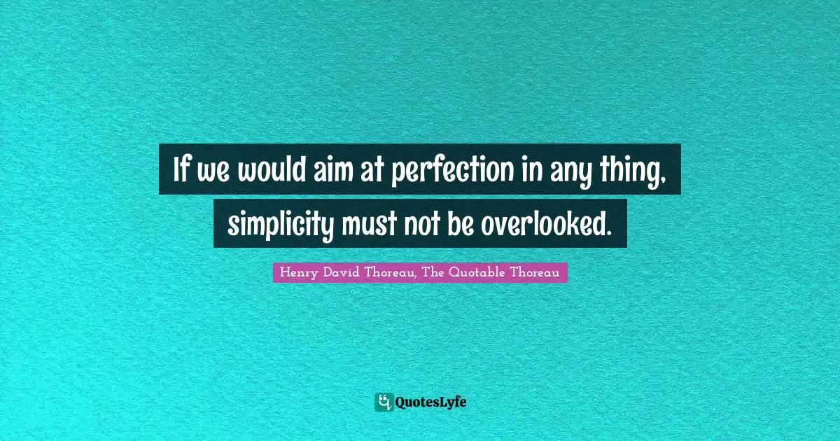 If we would aim at perfection in any thing, simplicity must not be overlooked.