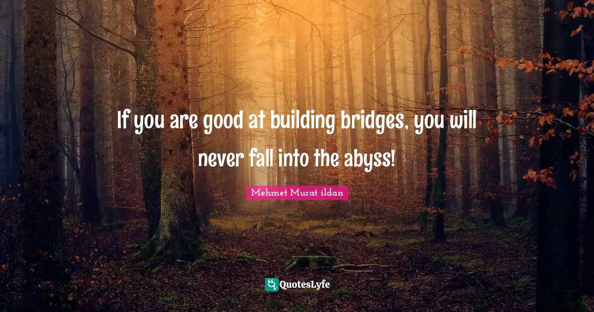 Bridge Quotes: "If you are good at building bridges, you will never fall into the abyss!"