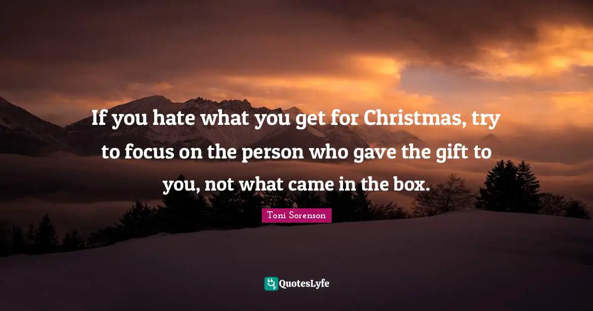 If you hate what you get for Christmas, try to focus on the person who gave the gift to you, not what came in the box.