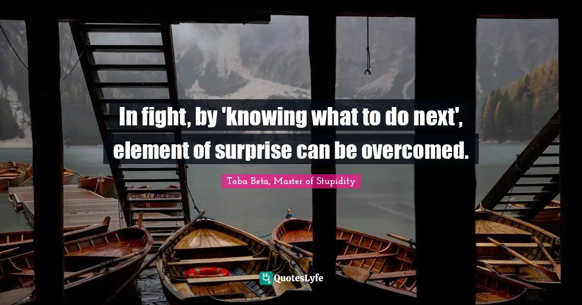 Element Of Surprise Quotes: "In fight, by 'knowing what to do next', element of surprise can be overcomed."