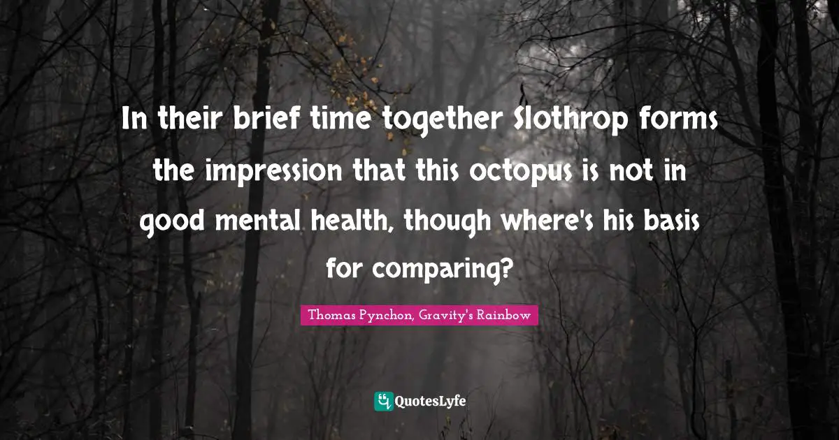 In their brief time together Slothrop forms the impression that this octopus is not in good mental health, though where's his basis for comparing?