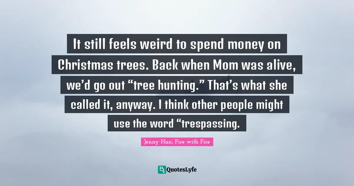 It still feels weird to spend money on Christmas trees. Back when Mom was alive, we’d go out “tree hunting.” That’s what she called it, anyway. I think other people might use the word “trespassing.
