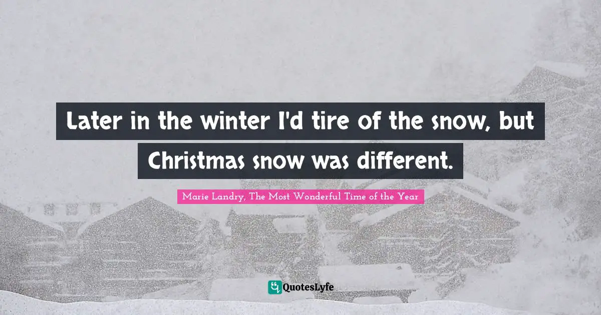 Later in the winter I'd tire of the snow, but Christmas snow was different.