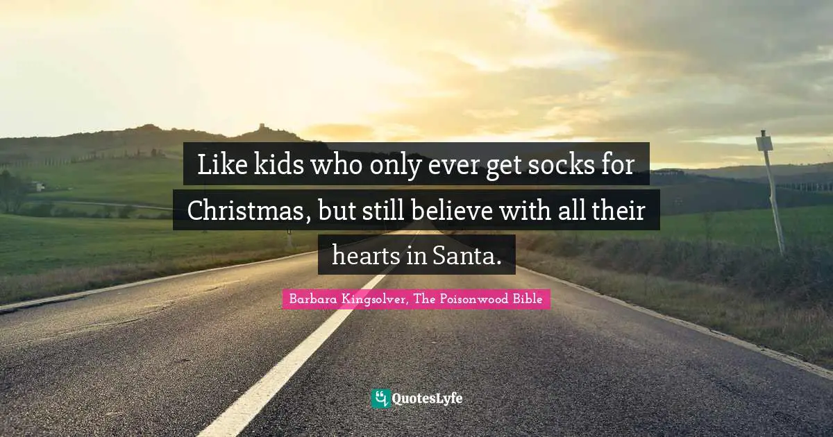 Bible Quotes: "Like kids who only ever get socks for Christmas, but still believe with all their hearts in Santa."
