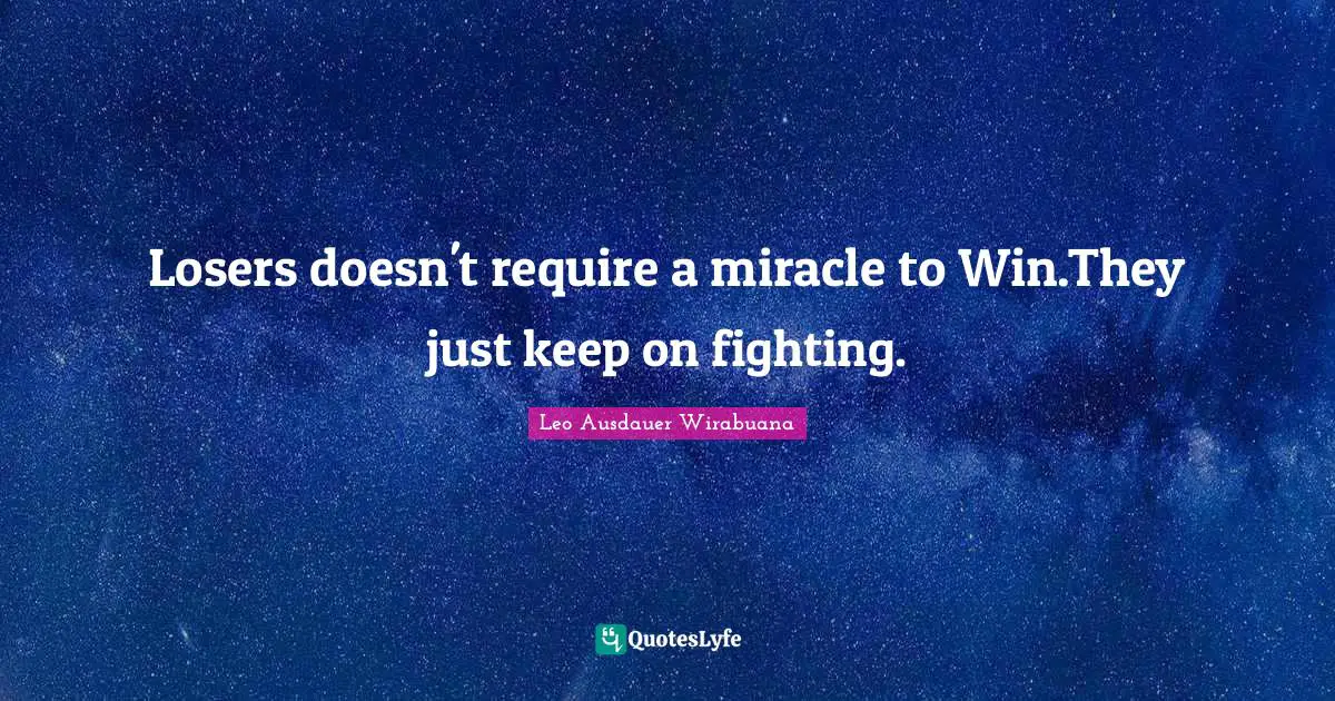 Losers doesn't require a miracle to Win.They just keep on fighting.