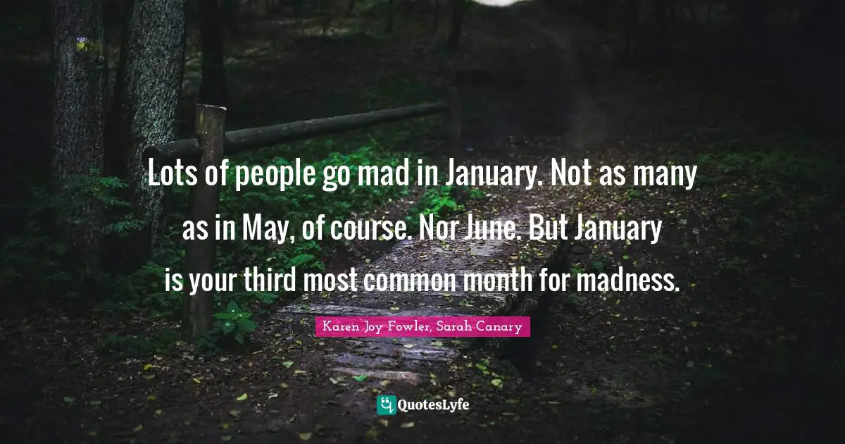 January Quotes: "Lots of people go mad in January. Not as many as in May, of course. Nor June. But January is your third most common month for madness."
