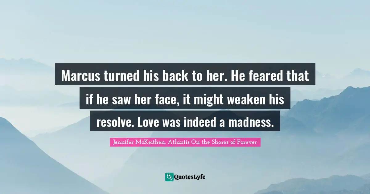 Fantasy Young Adult Quotes: "Marcus turned his back to her. He feared that if he saw her face, it might weaken his resolve. Love was indeed a madness."