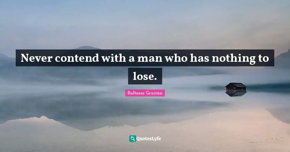 Baltasar Gracián Quotes: "Never contend with a man who has nothing to lose."