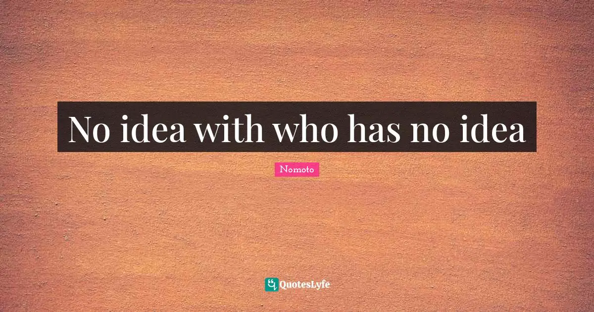 No idea with who has no idea