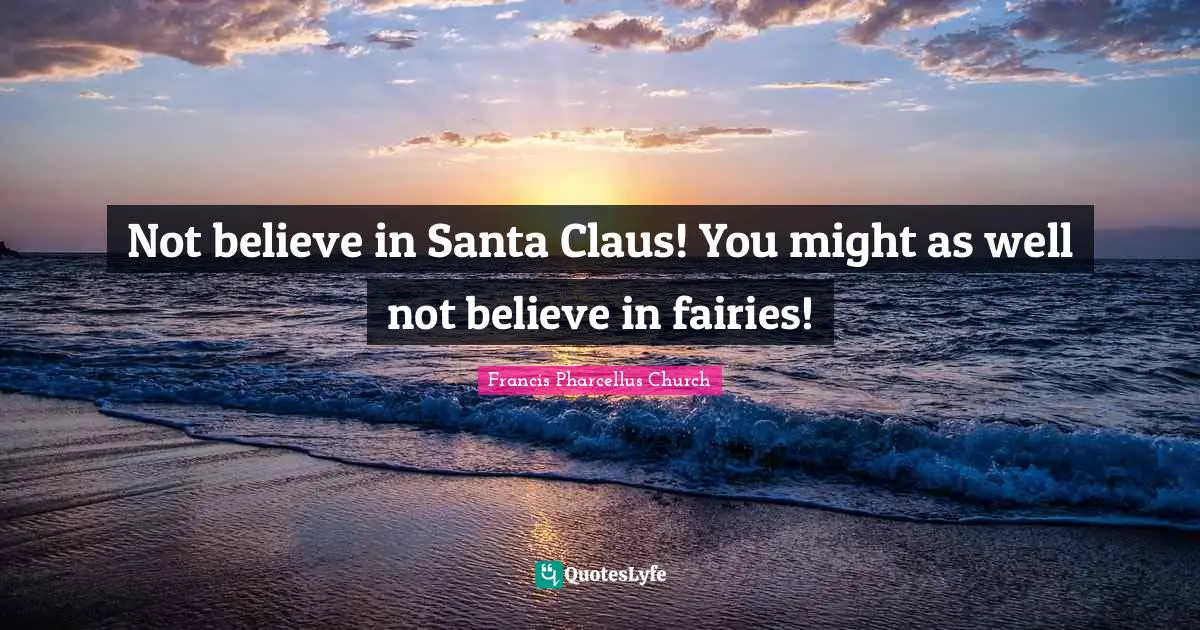 Not believe in Santa Claus! You might as well not believe in fairies!