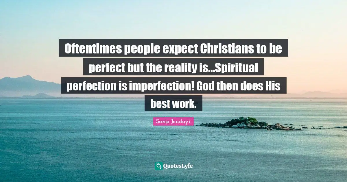 Oftentimes people expect Christians to be perfect but the reality is...Spiritual perfection is imperfection! God then does His best work.