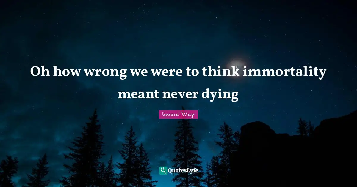 Fame Quotes: "Oh how wrong we were to think immortality meant never dying"