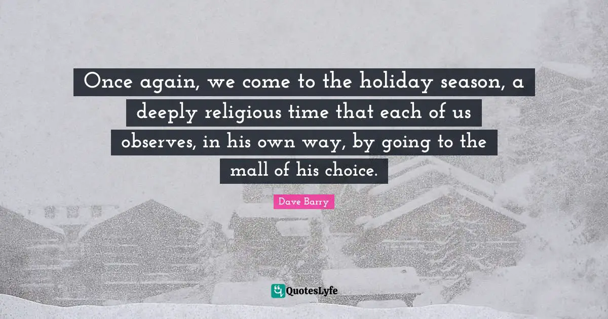 Once again, we come to the holiday season, a deeply religious time that each of us observes, in his own way, by going to the mall of his choice.