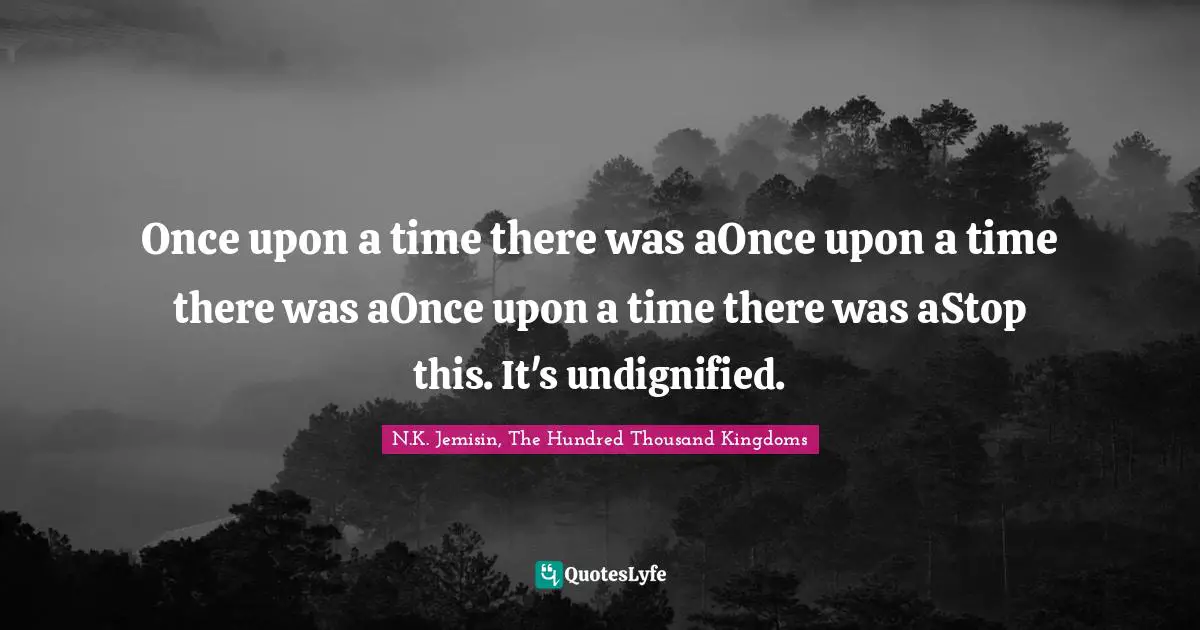 Once upon a time there was aOnce upon a time there was aOnce upon a time there was aStop this. It's undignified.