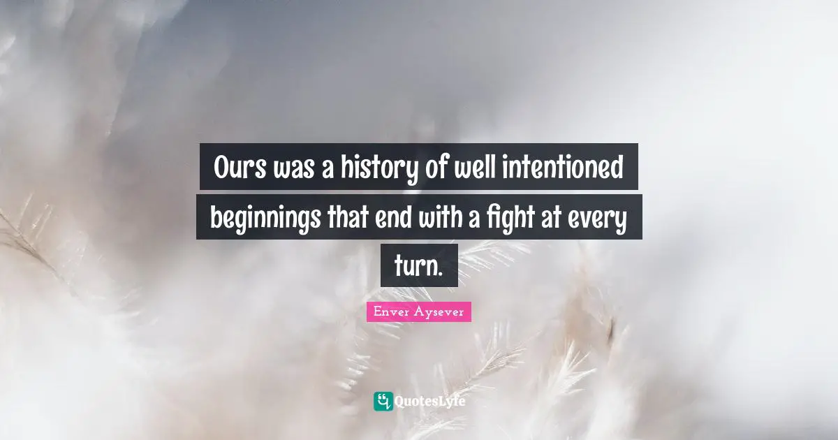Ours was a history of well intentioned beginnings that end with a fight at every turn.