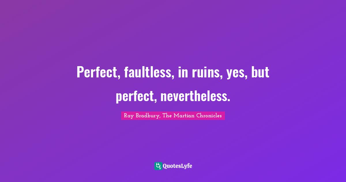 Perfect, faultless, in ruins, yes, but perfect, nevertheless.