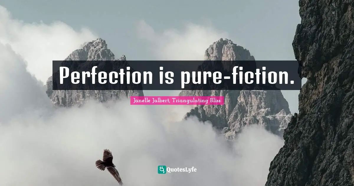 Perfection is pure-fiction.