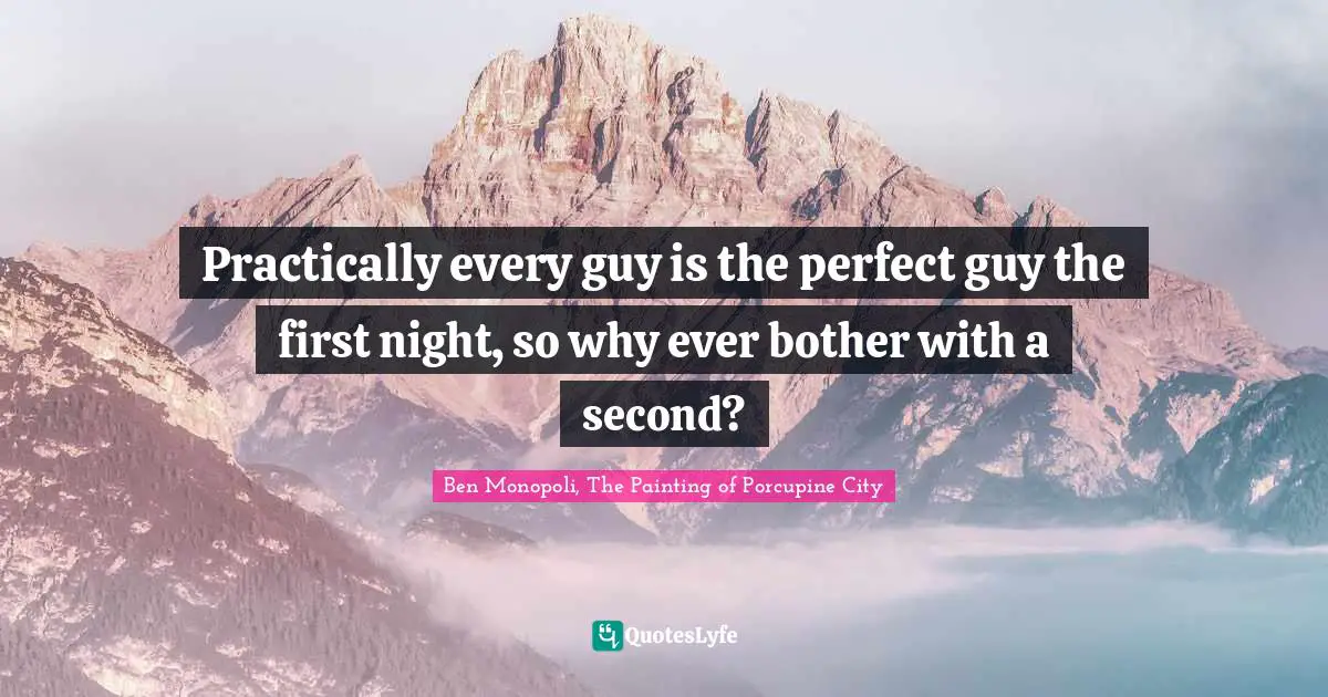 Ben Monopoli, The Painting Of Porcupine City Quotes: "Practically every guy is the perfect guy the first night, so why ever bother with a second?"