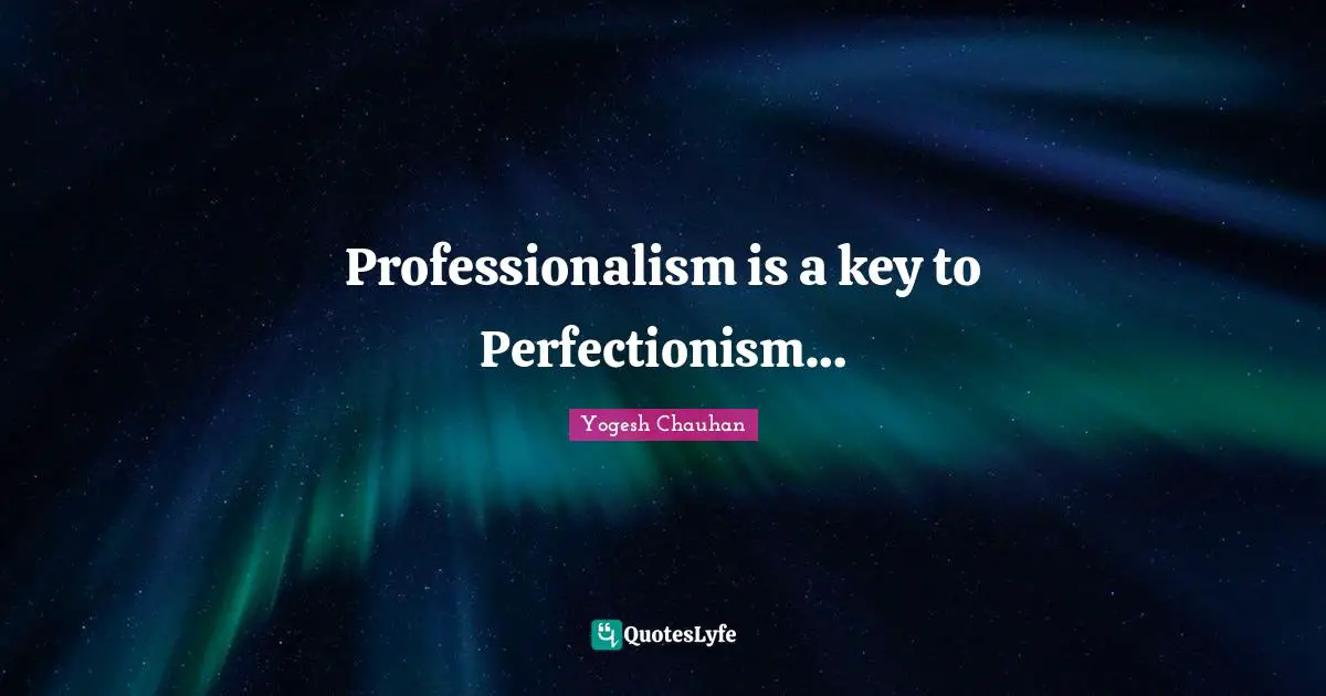 Professionalism is a key to Perfectionism…