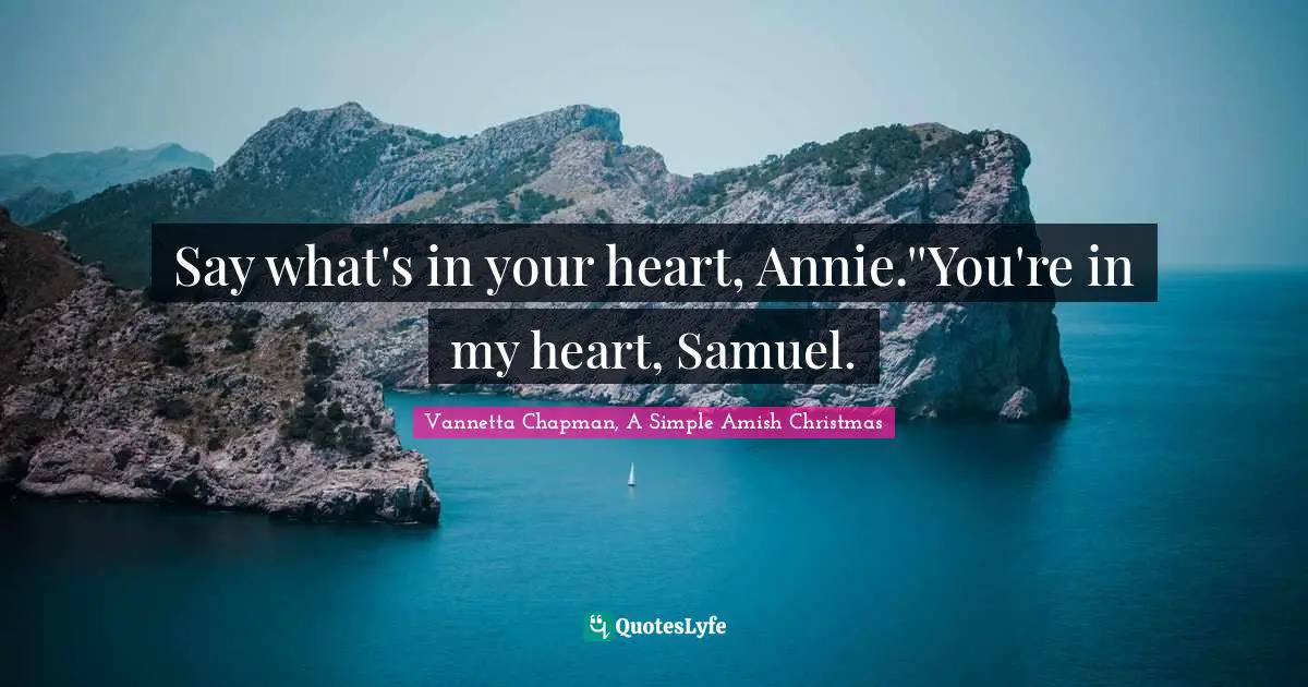Say what's in your heart, Annie.''You're in my heart, Samuel.