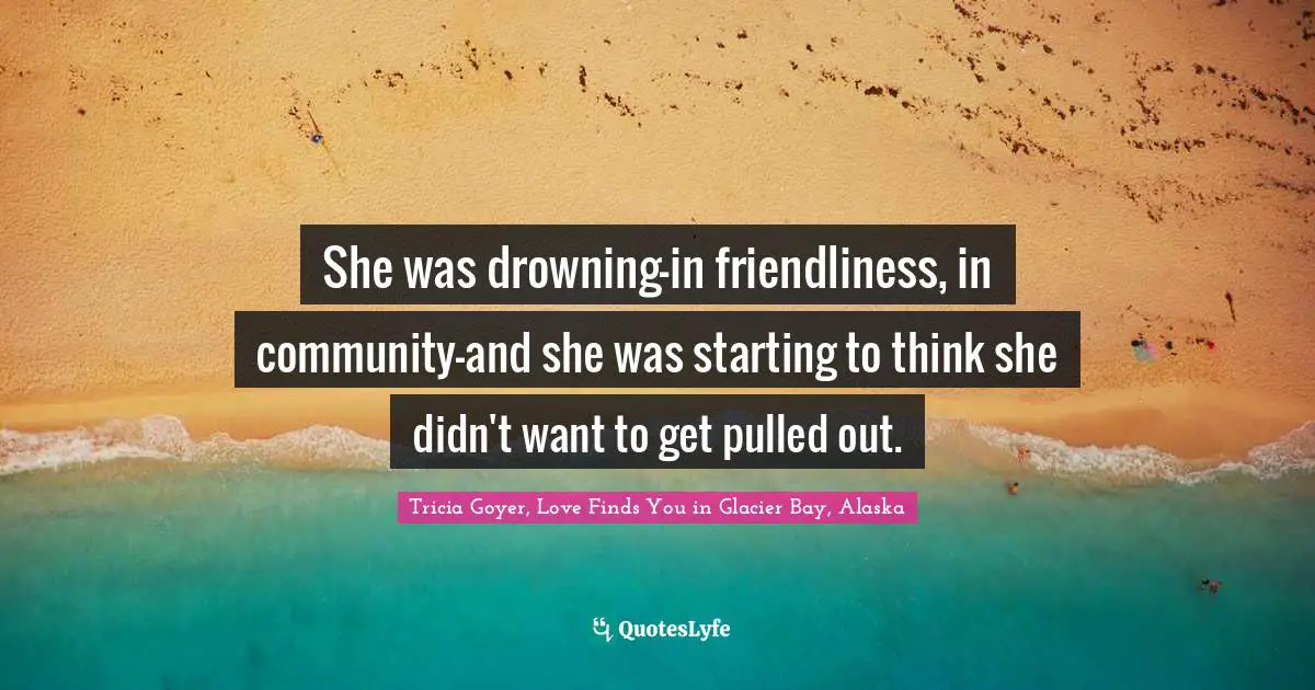 She was drowning—in friendliness, in community—and she was starting to think she didn't want to get pulled out.
