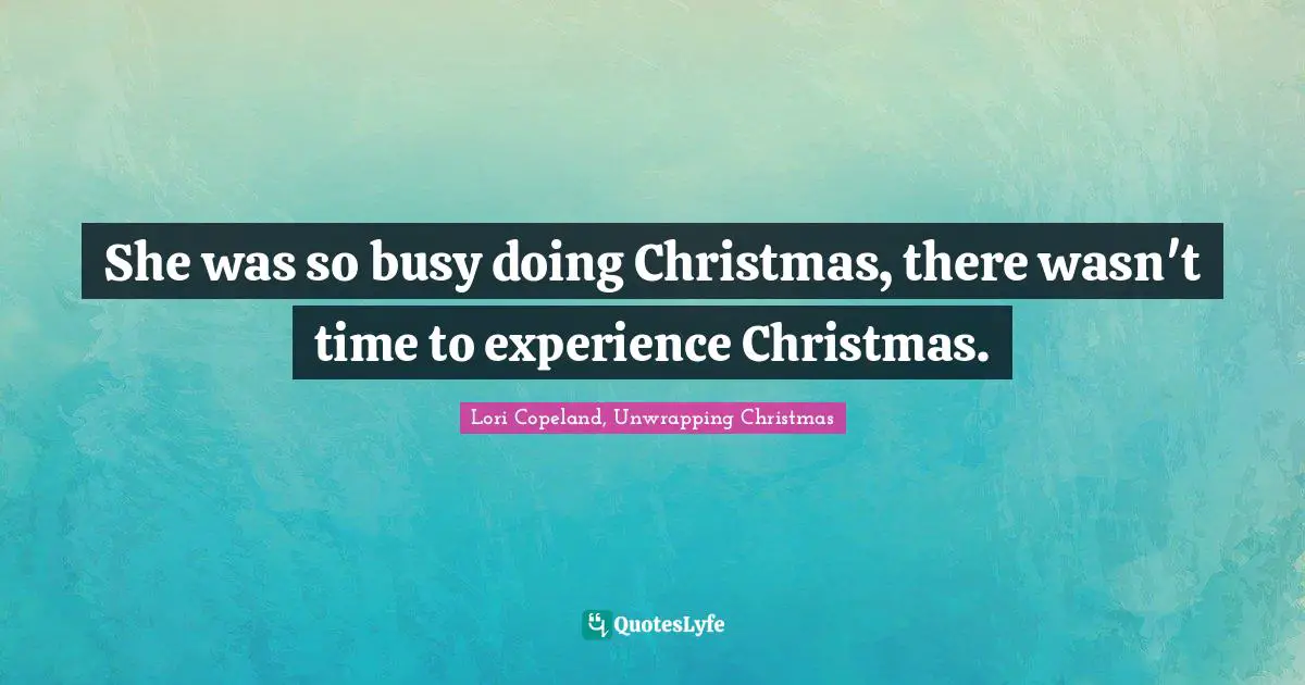 She was so busy doing Christmas, there wasn't time to experience Christmas.
