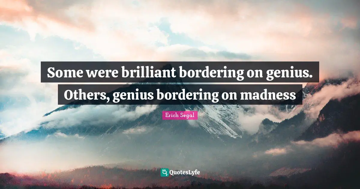 Some were brilliant bordering on genius. Others, genius bordering on madness