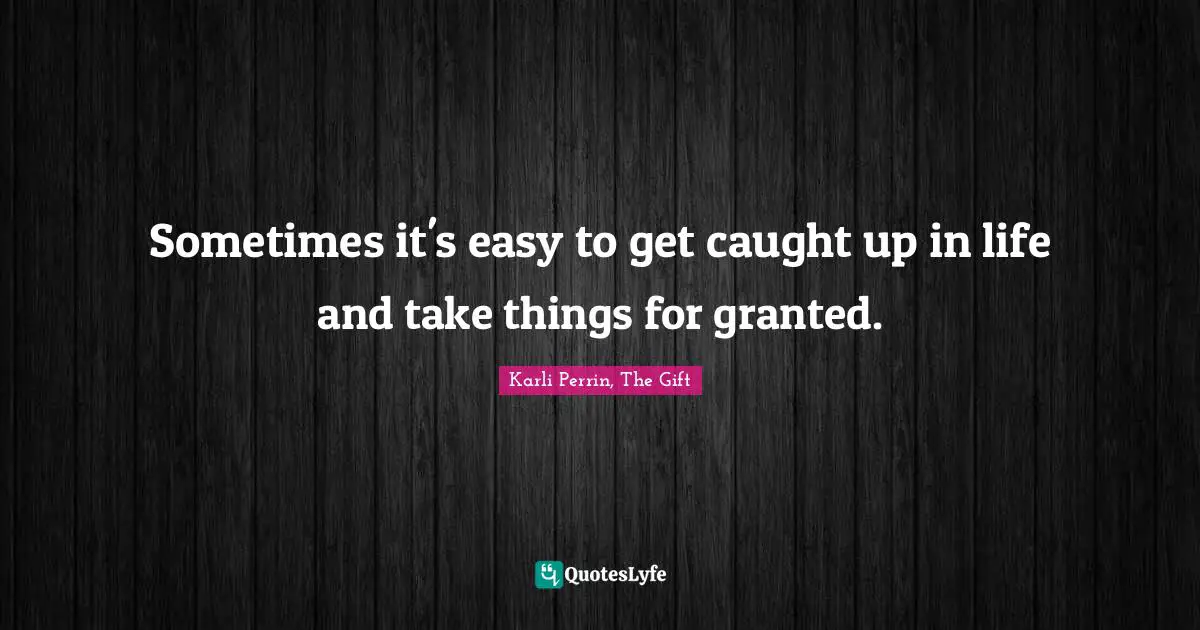 Sometimes it's easy to get caught up in life and take things for granted.