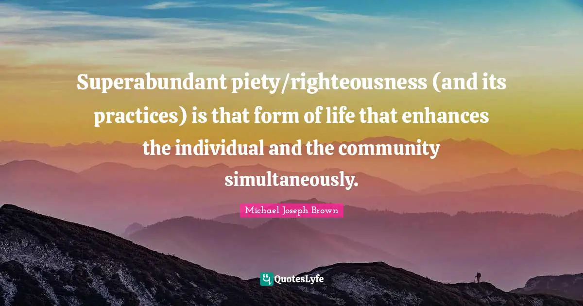 Superabundant piety/righteousness (and its practices) is that form of life that enhances the individual and the community simultaneously.