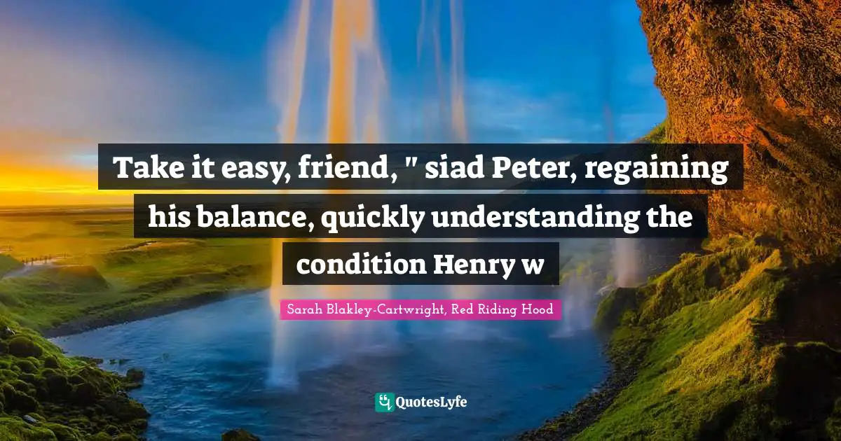 Take it easy, friend, " siad Peter, regaining his balance, quickly understanding the condition Henry w