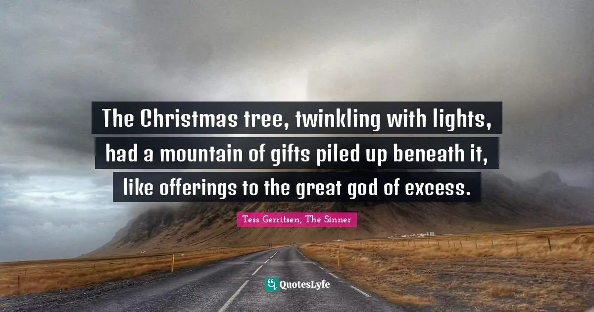 The Christmas tree, twinkling with lights, had a mountain of gifts piled up beneath it, like offerings to the great god of excess.