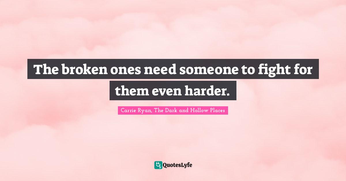 The broken ones need someone to fight for them even harder.
