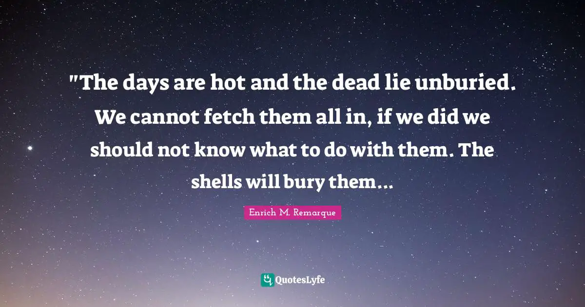 ‎"The days are hot and the dead lie unburied. We cannot fetch them all in, if we did we should not know what to do with them. The shells will bury them...