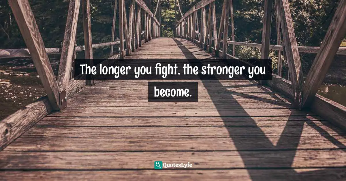 The longer you fight, the stronger you become.
