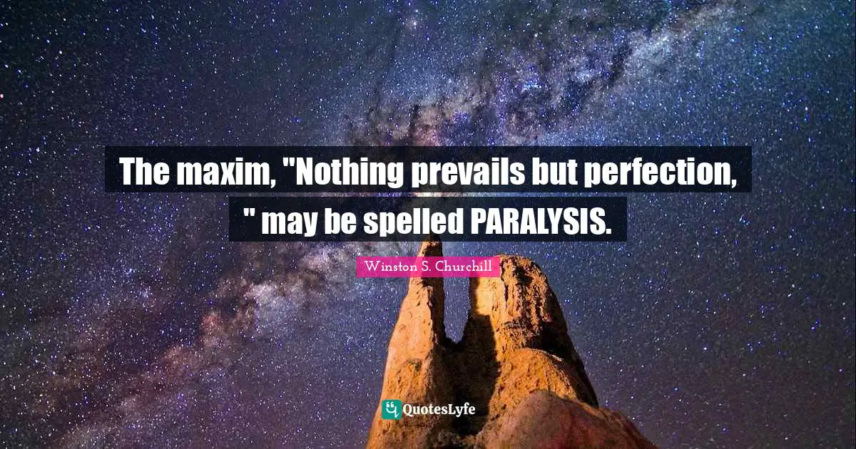 The maxim, "Nothing prevails but perfection, " may be spelled PARALYSIS.