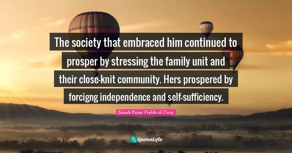 The society that embraced him continued to prosper by stressing the family unit and their close-knit community. Hers prospered by forcigng independence and self-sufficiency.