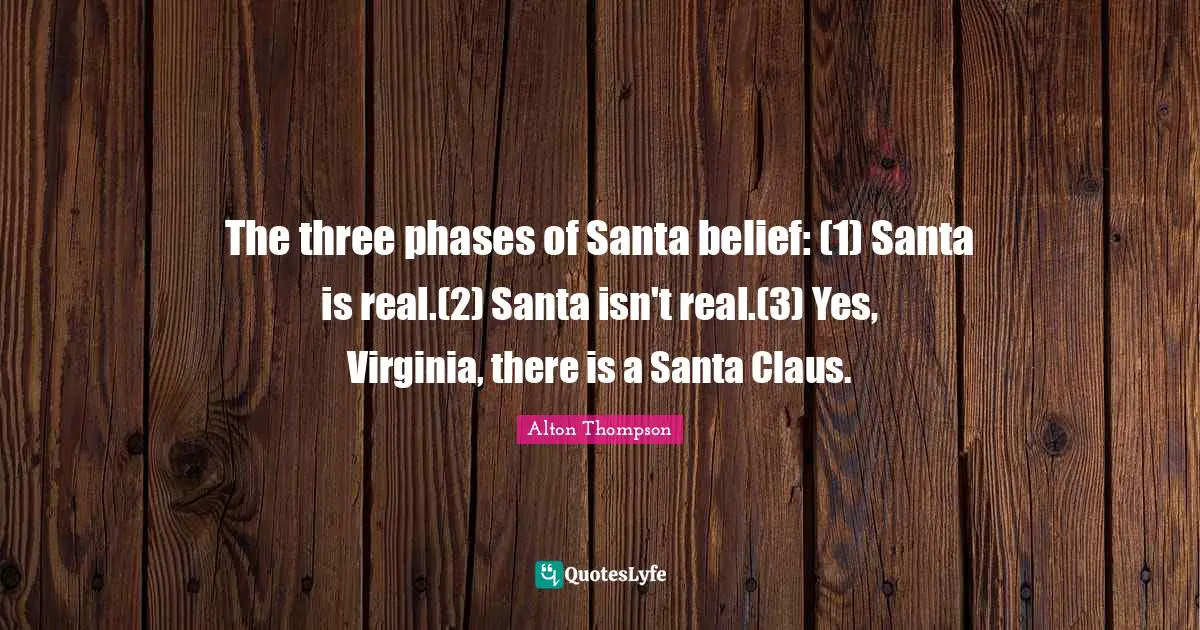 Santa Claus Quotes: "The three phases of Santa belief: (1) Santa is real.(2) Santa isn't real.(3) Yes, Virginia, there is a Santa Claus."