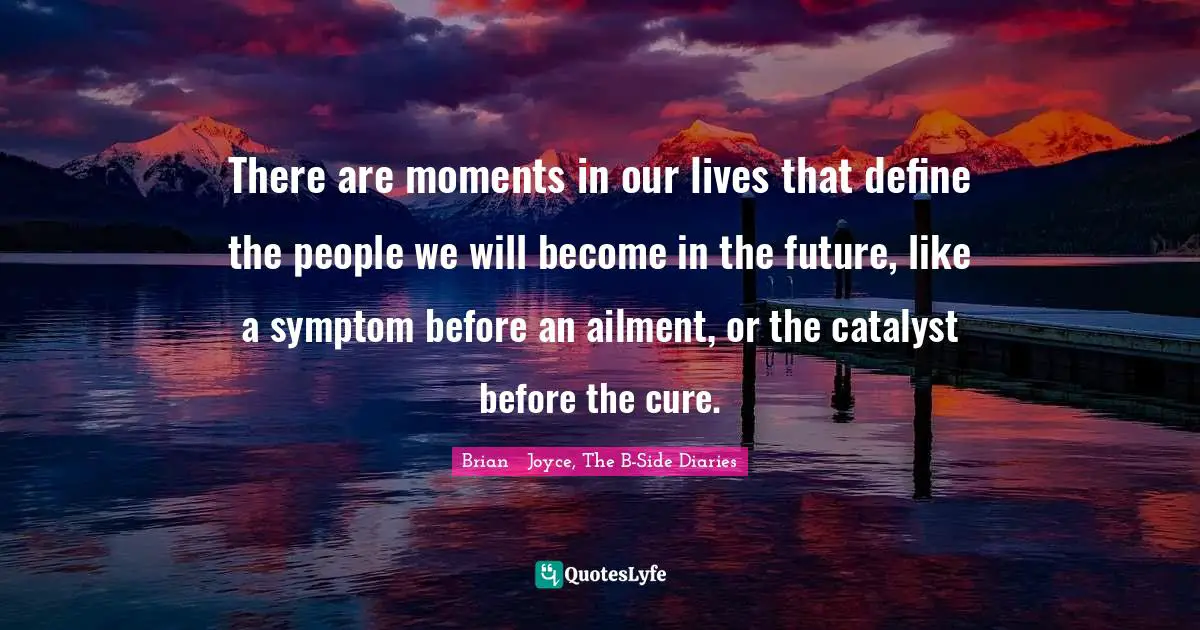 Young Adult Fiction Quotes: "There are moments in our lives that define the people we will become in the future, like a symptom before an ailment, or the catalyst before the cure."