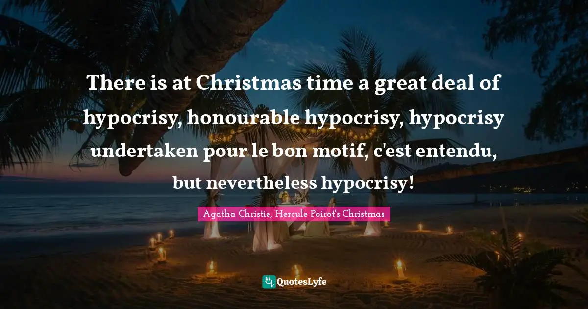 There is at Christmas time a great deal of hypocrisy, honourable hypocrisy, hypocrisy undertaken pour le bon motif, c'est entendu, but nevertheless hypocrisy!