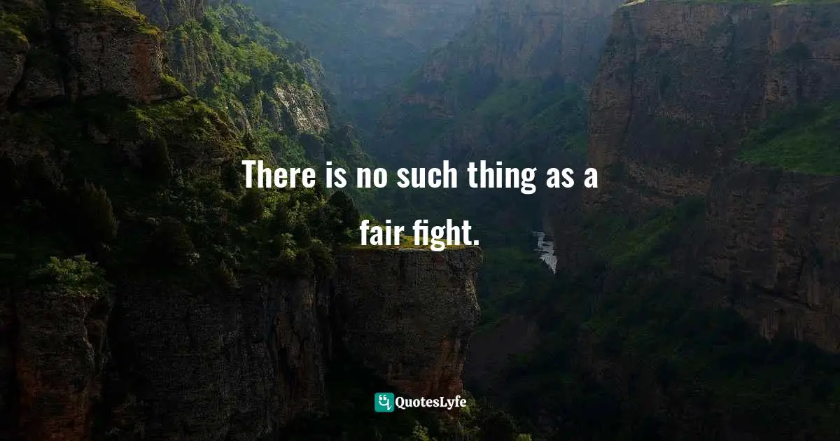 There is no such thing as a fair fight.