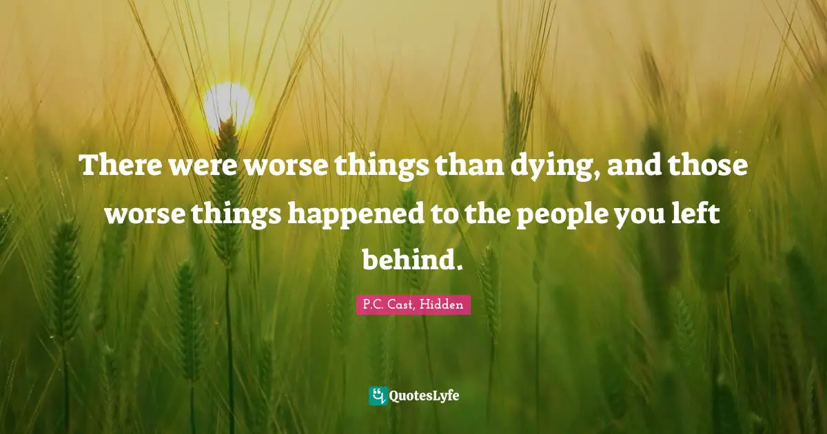P.C. Cast Quotes: "There were worse things than dying, and those worse things happened to the people you left behind."