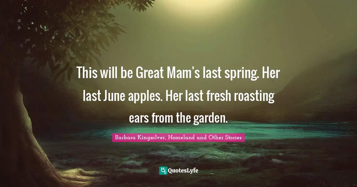 This will be Great Mam's last spring. Her last June apples. Her last fresh roasting ears from the garden.