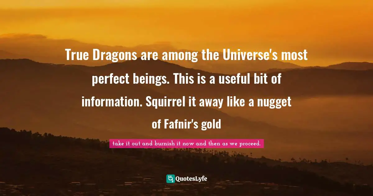 True Dragons are among the Universe's most perfect beings. This is a useful bit of information. Squirrel it away like a nugget of Fafnir's gold